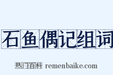 石鱼偶记组词是什么意思的图片